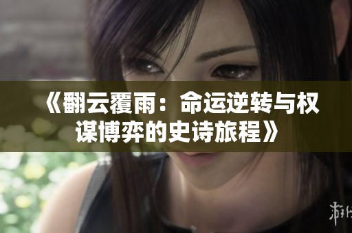 《翻云覆雨：命运逆转与权谋博弈的史诗旅程》
