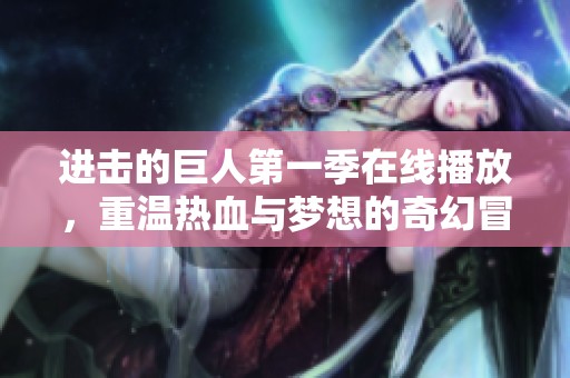 进击的巨人第一季在线播放，重温热血与梦想的奇幻冒险