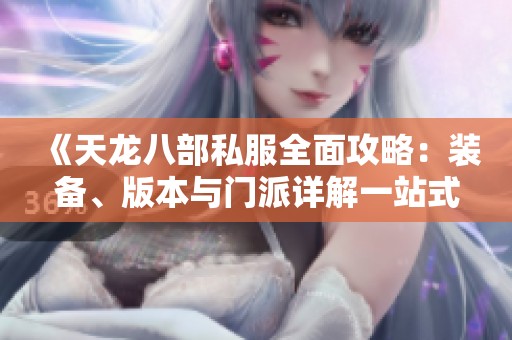 《天龙八部私服全面攻略：装备、版本与门派详解一站式指南》