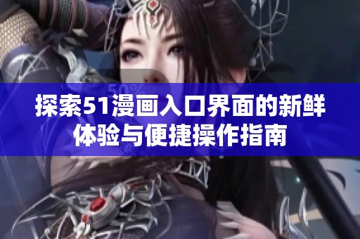 探索51漫画入口界面的新鲜体验与便捷操作指南