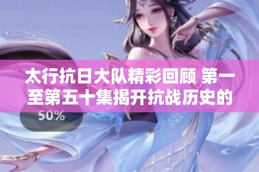 太行抗日大队精彩回顾 第一至第五十集揭开抗战历史的光辉篇章