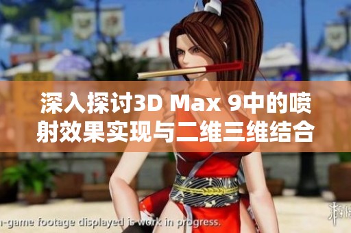 深入探讨3D Max 9中的喷射效果实现与二维三维结合技巧