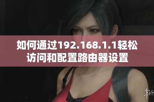 如何通过192.168.1.1轻松访问和配置路由器设置