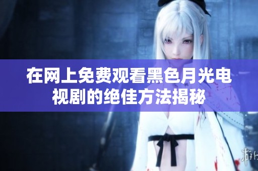 在网上免费观看黑色月光电视剧的绝佳方法揭秘