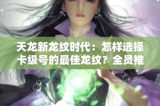 天龙新龙纹时代：怎样选择卡级号的最佳龙纹？全员推荐第一个选项解析