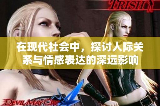 在现代社会中，探讨人际关系与情感表达的深远影响