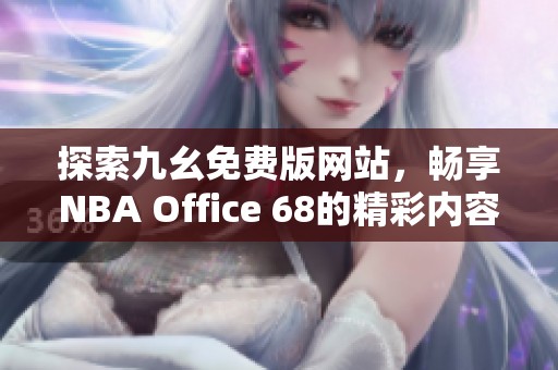 探索九幺免费版网站，畅享NBA Office 68的精彩内容与服务