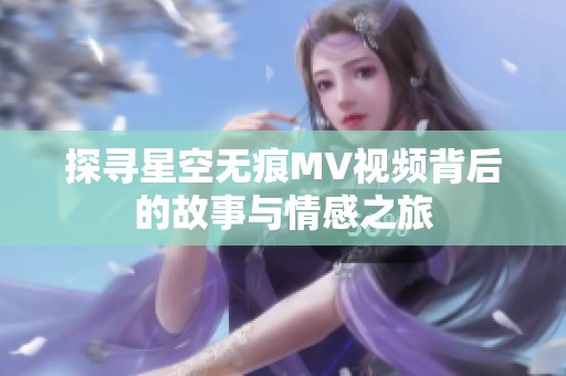 探寻星空无痕MV视频背后的故事与情感之旅