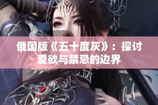 俄国版《五十度灰》：探讨爱欲与禁忌的边界