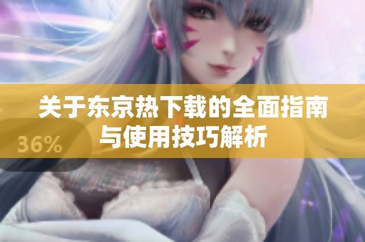 关于东京热下载的全面指南与使用技巧解析