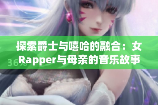 探索爵士与嘻哈的融合：女Rapper与母亲的音乐故事