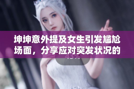 坤坤意外提及女生引发尴尬场面，分享应对突发状况的妙招与建议