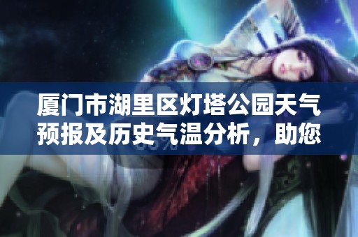 厦门市湖里区灯塔公园天气预报及历史气温分析，助您合理安排户外活动