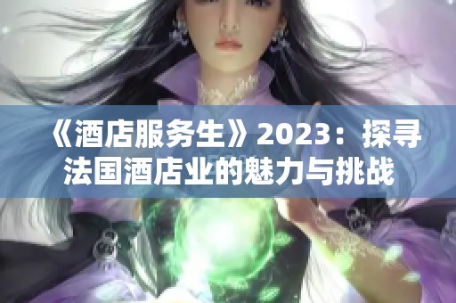 《酒店服务生》2023：探寻法国酒店业的魅力与挑战