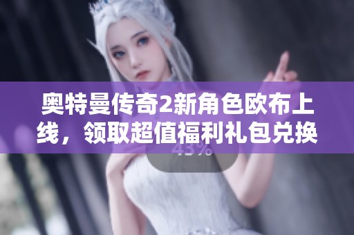 奥特曼传奇2新角色欧布上线，领取超值福利礼包兑换码的攻略分享