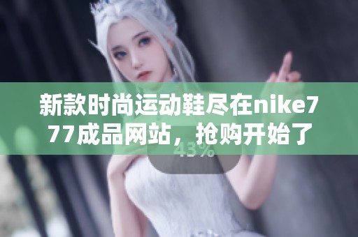 新款时尚运动鞋尽在nike777成品网站，抢购开始了