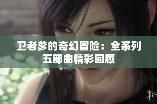 卫老爹的奇幻冒险：全系列五部曲精彩回顾