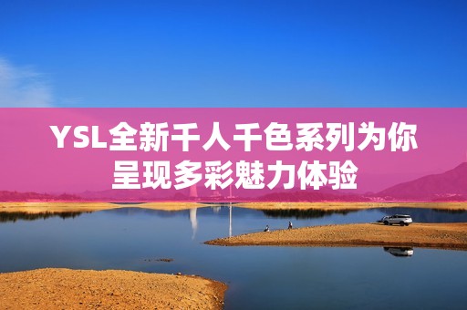 YSL全新千人千色系列为你呈现多彩魅力体验
