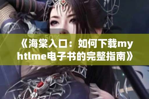 《海棠入口：如何下载myhtlme电子书的完整指南》