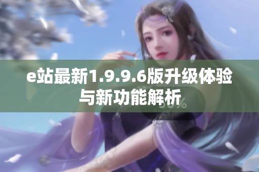 e站最新1.9.9.6版升级体验与新功能解析