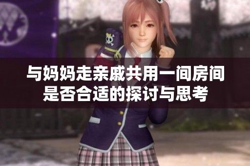与妈妈走亲戚共用一间房间是否合适的探讨与思考