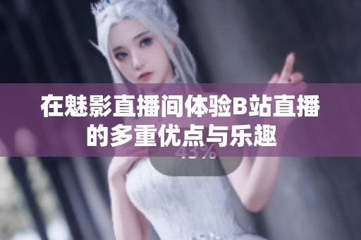 在魅影直播间体验B站直播的多重优点与乐趣