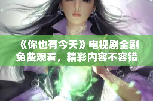 《你也有今天》电视剧全剧免费观看，精彩内容不容错过