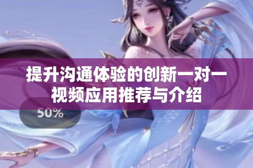 提升沟通体验的创新一对一视频应用推荐与介绍