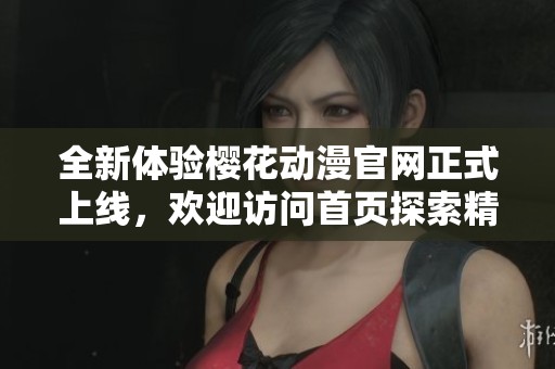 全新体验樱花动漫官网正式上线，欢迎访问首页探索精彩内容