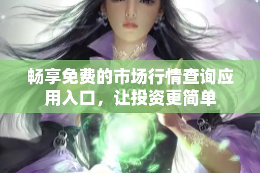 畅享免费的市场行情查询应用入口，让投资更简单
