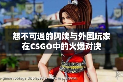 怒不可遏的阿姨与外国玩家在CSGO中的火爆对决