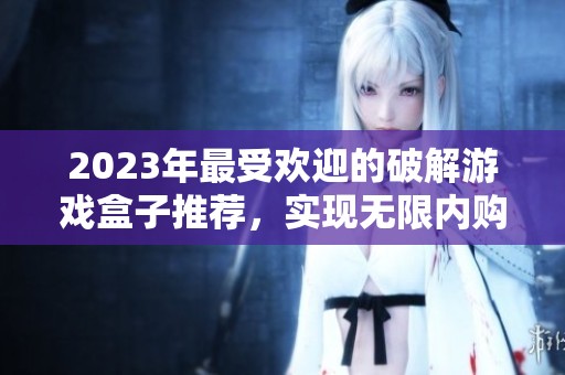 2023年最受欢迎的破解游戏盒子推荐，实现无限内购的十大游戏排行榜