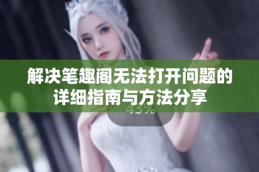 解决笔趣阁无法打开问题的详细指南与方法分享