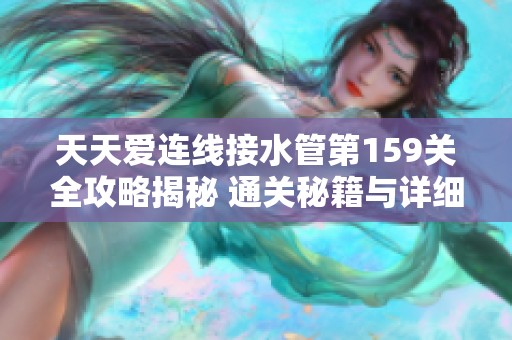 天天爱连线接水管第159关全攻略揭秘 通关秘籍与详细答案大公开