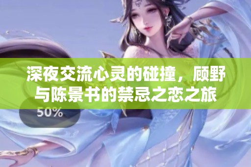 深夜交流心灵的碰撞，顾野与陈景书的禁忌之恋之旅