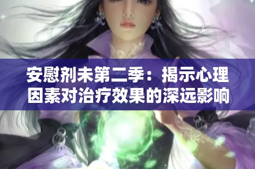 安慰剂未第二季：揭示心理因素对治疗效果的深远影响