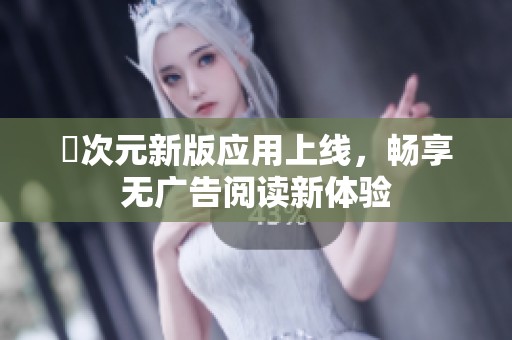 囧次元新版应用上线，畅享无广告阅读新体验