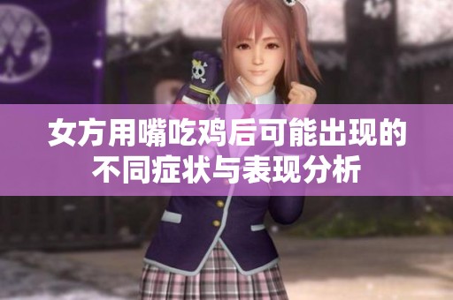 女方用嘴吃鸡后可能出现的不同症状与表现分析