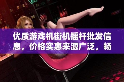 优质游戏机街机摇杆批发信息，价格实惠来源广泛，畅享流行游戏体验