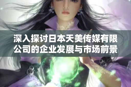 深入探讨日本天美传媒有限公司的企业发展与市场前景