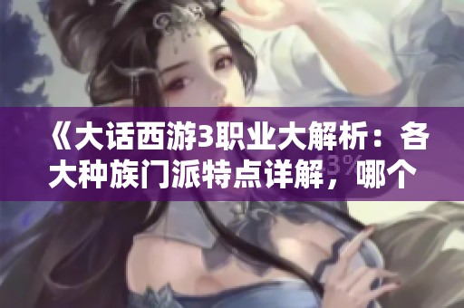 《大话西游3职业大解析：各大种族门派特点详解，哪个更适合你》