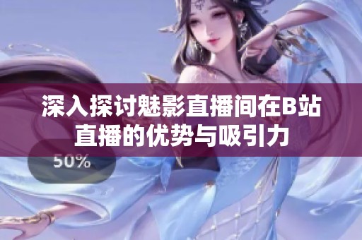 深入探讨魅影直播间在B站直播的优势与吸引力