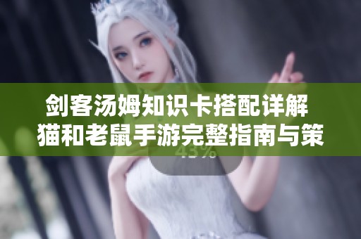 剑客汤姆知识卡搭配详解 猫和老鼠手游完整指南与策略分析