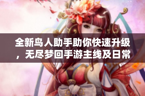 全新鸟人助手助你快速升级，无尽梦回手游主线及日常任务全攻略分享