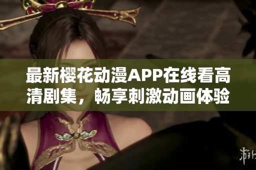 最新樱花动漫APP在线看高清剧集，畅享刺激动画体验