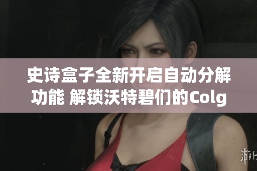 史诗盒子全新开启自动分解功能 解锁沃特碧们的Colg体验，DNF地下城再添惊喜