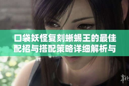 口袋妖怪复刻蜥蜴王的最佳配招与搭配策略详细解析与实用指南