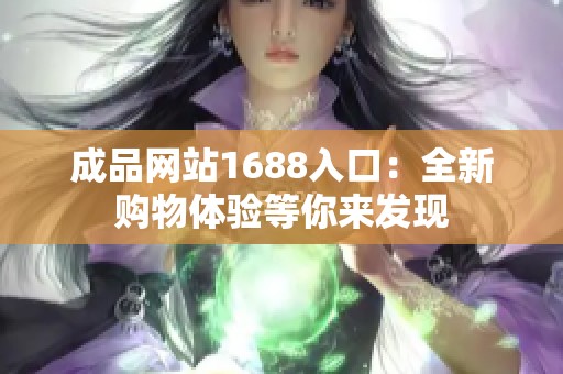 成品网站1688入口：全新购物体验等你来发现