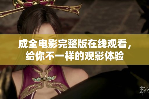 成全电影完整版在线观看，给你不一样的观影体验
