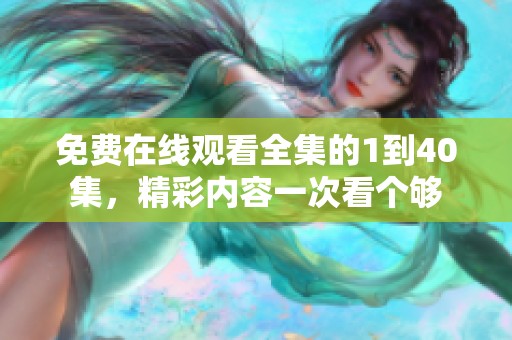 免费在线观看全集的1到40集，精彩内容一次看个够